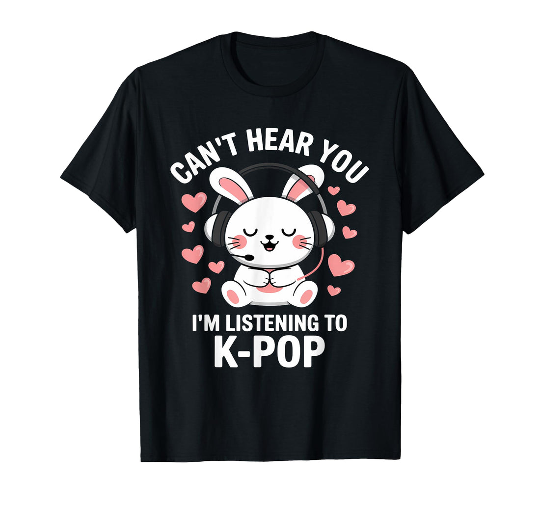 Can't Hear You I'm Listening K-Pop Kawaii Kpop Lover T-Shirt